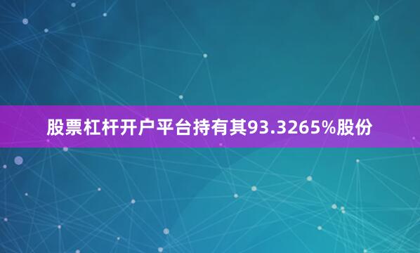 股票杠杆开户平台持有其93.3265%股份