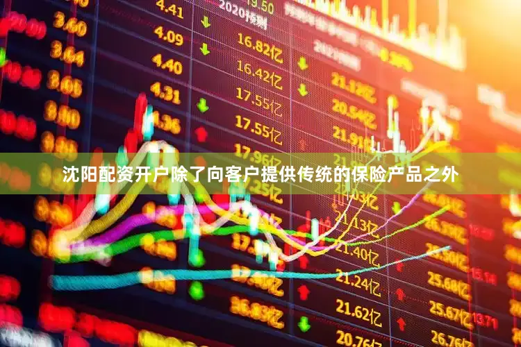 沈阳配资开户除了向客户提供传统的保险产品之外