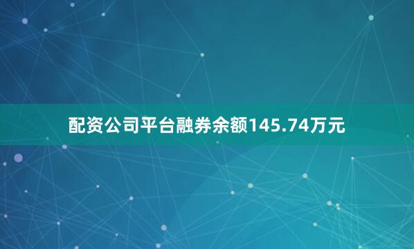 配资公司平台融券余额145.74万元