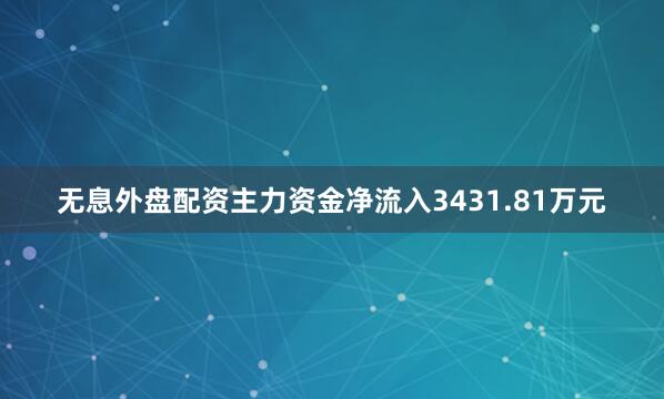 无息外盘配资主力资金净流入3431.81万元