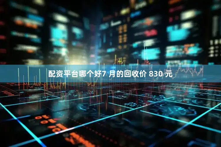 配资平台哪个好7 月的回收价 830 元