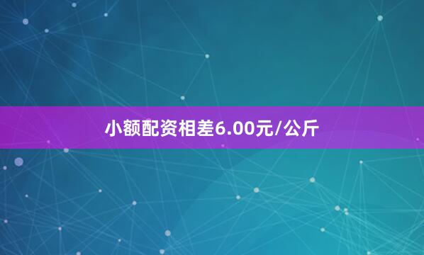 小额配资相差6.00元/公斤