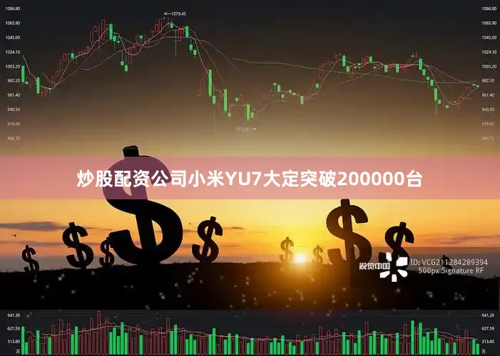 炒股配资公司小米YU7大定突破200000台