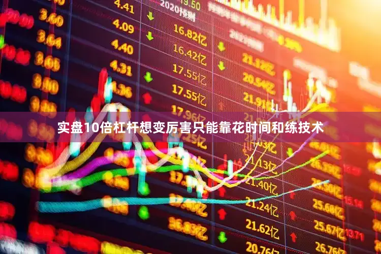 实盘10倍杠杆想变厉害只能靠花时间和练技术