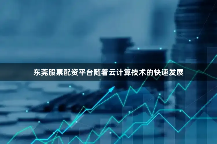 东莞股票配资平台随着云计算技术的快速发展