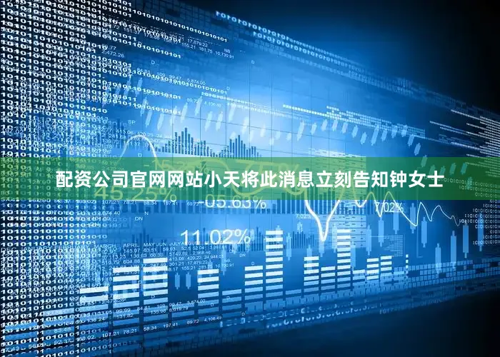 配资公司官网网站小天将此消息立刻告知钟女士