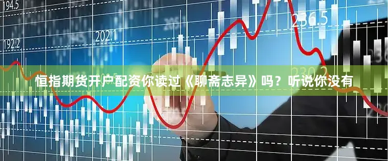 恒指期货开户配资你读过《聊斋志异》吗？听说你没有