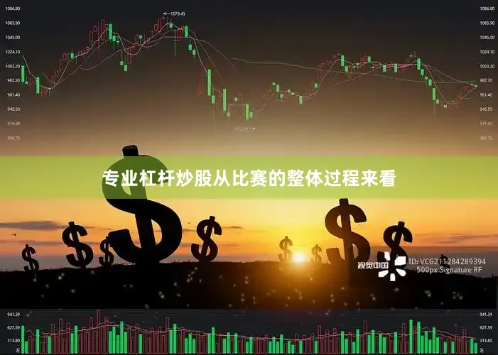 专业杠杆炒股从比赛的整体过程来看
