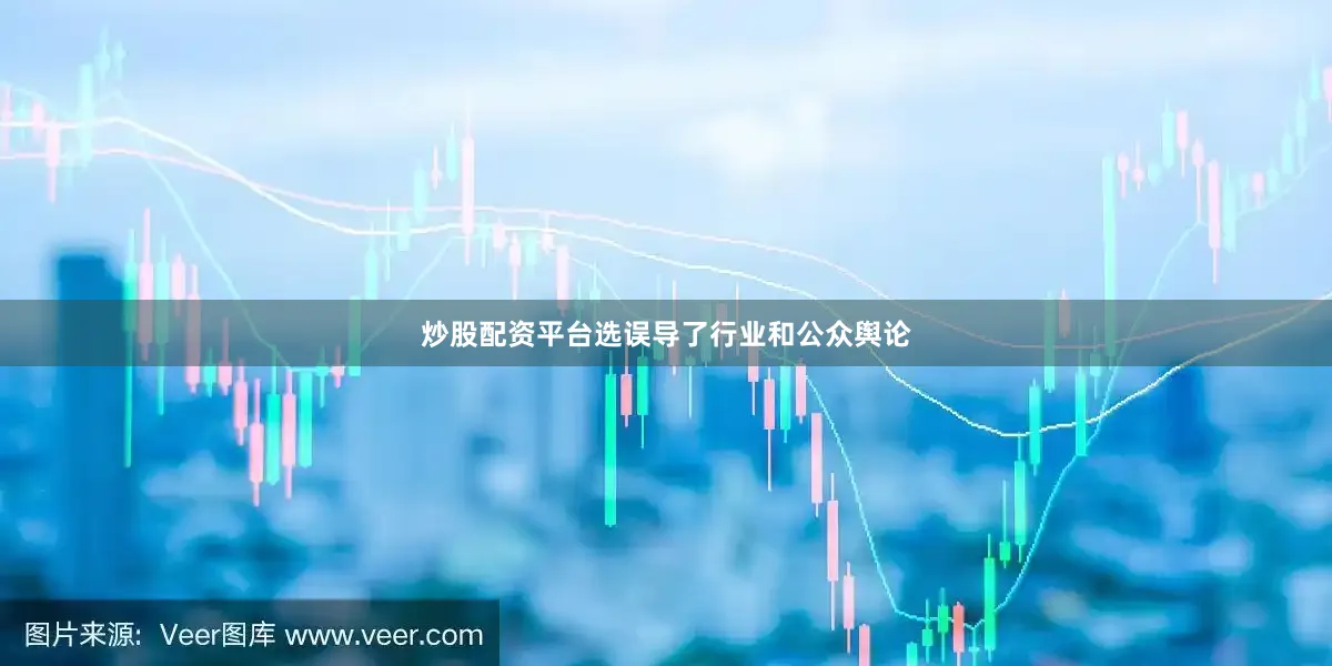 炒股配资平台选误导了行业和公众舆论