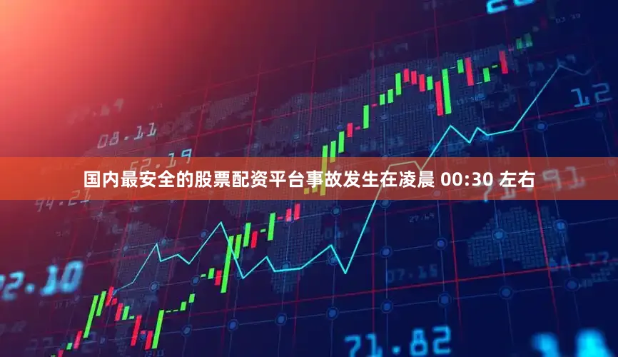 国内最安全的股票配资平台事故发生在凌晨 00:30 左右