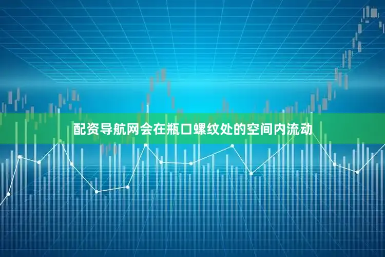 配资导航网会在瓶口螺纹处的空间内流动