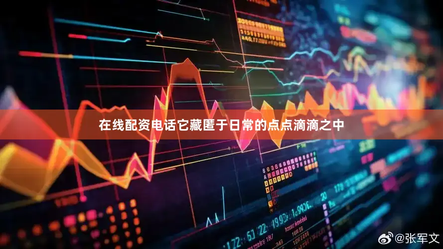 在线配资电话它藏匿于日常的点点滴滴之中