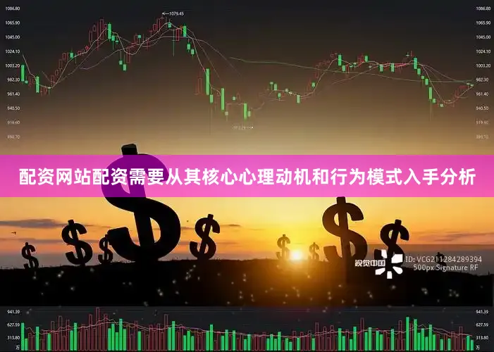 配资网站配资需要从其核心心理动机和行为模式入手分析