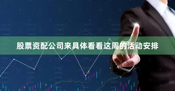 股票资配公司来具体看看这周的活动安排