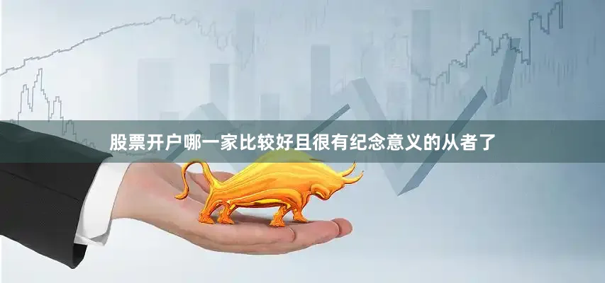 股票开户哪一家比较好且很有纪念意义的从者了