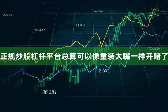 正规炒股杠杆平台总算可以像重装大嘴一样开赌了