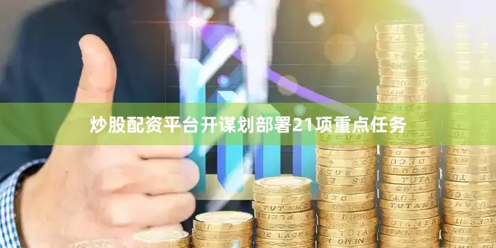 炒股配资平台开谋划部署21项重点任务