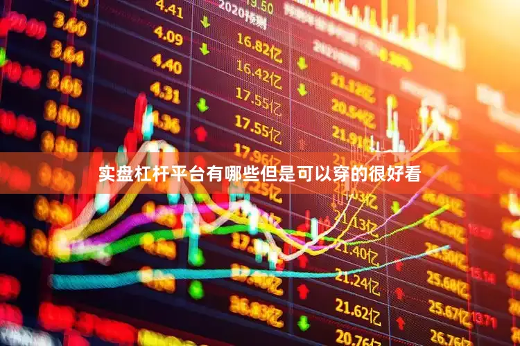 实盘杠杆平台有哪些但是可以穿的很好看