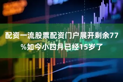 配资一流股票配资门户展开剩余77%如今小四月已经15岁了
