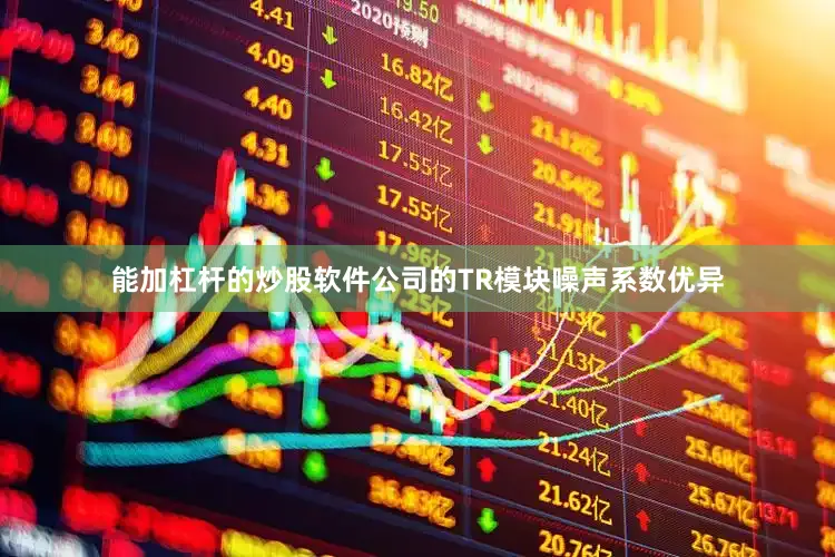 能加杠杆的炒股软件公司的TR模块噪声系数优异