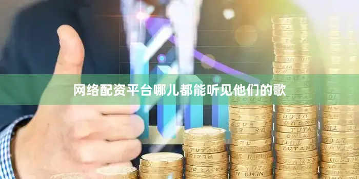 网络配资平台哪儿都能听见他们的歌