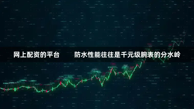 网上配资的平台        防水性能往往是千元级腕表的分水岭