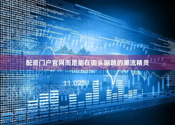 配资门户官网而是能在街头蹦跳的潮流精灵