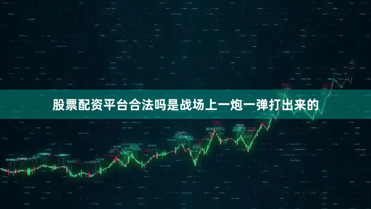 股票配资平台合法吗是战场上一炮一弹打出来的