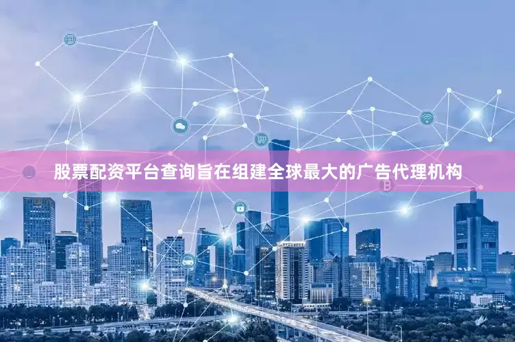 股票配资平台查询旨在组建全球最大的广告代理机构