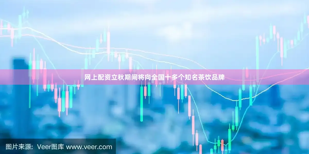 网上配资立秋期间将向全国十多个知名茶饮品牌
