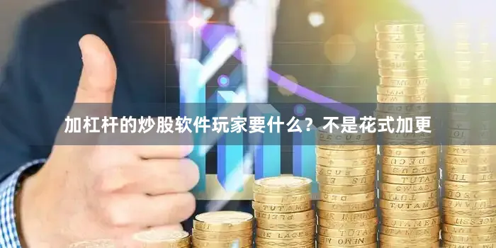 加杠杆的炒股软件玩家要什么？不是花式加更