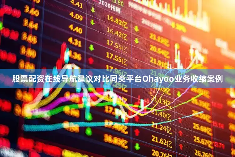 股票配资在线导航建议对比同类平台Ohayoo业务收缩案例