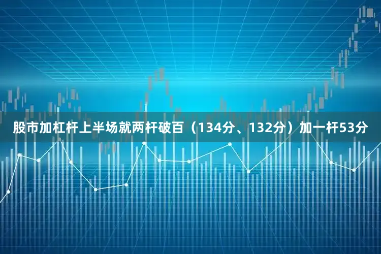 股市加杠杆上半场就两杆破百（134分、132分）加一杆53分