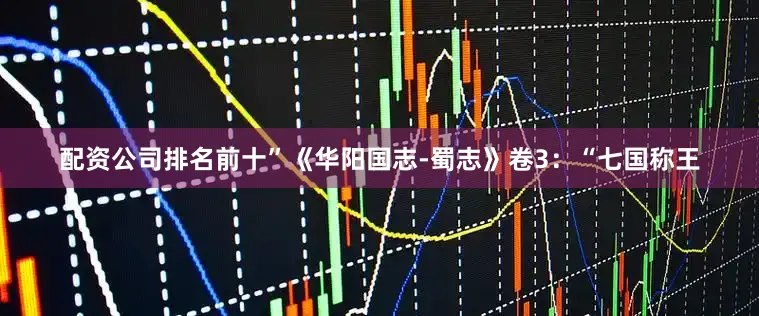 配资公司排名前十”《华阳国志-蜀志》卷3：“七国称王