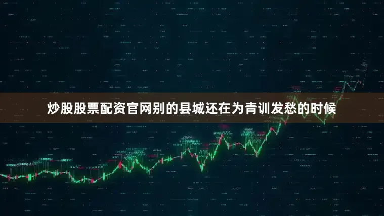 炒股股票配资官网别的县城还在为青训发愁的时候
