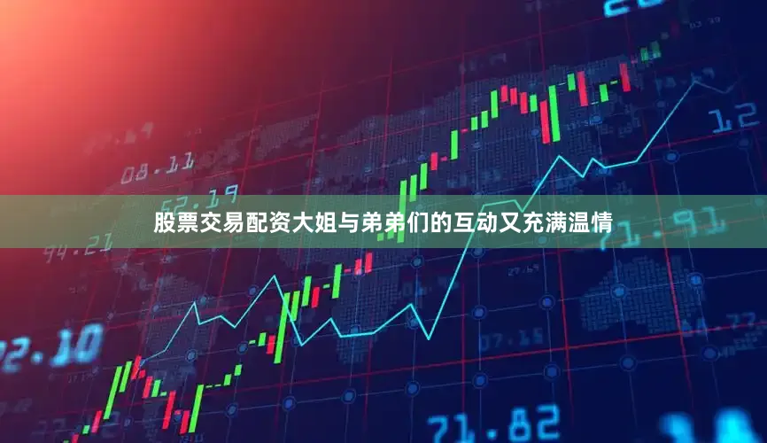 股票交易配资大姐与弟弟们的互动又充满温情