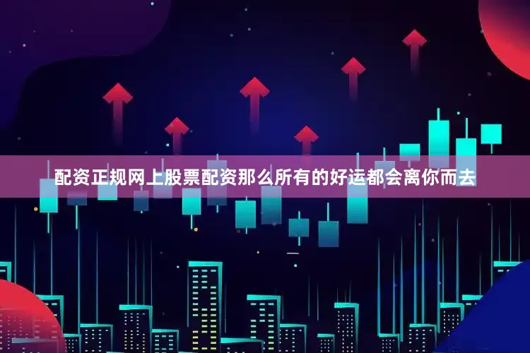 配资正规网上股票配资那么所有的好运都会离你而去