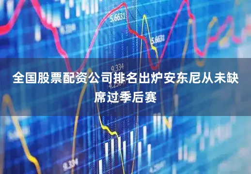 全国股票配资公司排名出炉安东尼从未缺席过季后赛