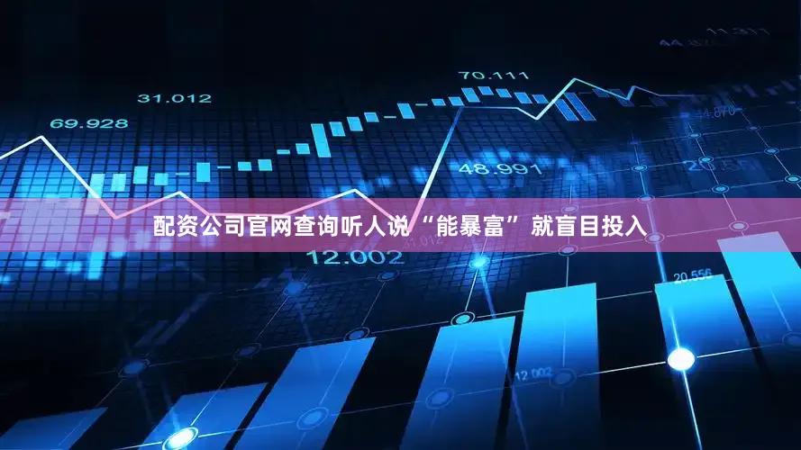 配资公司官网查询听人说 “能暴富” 就盲目投入