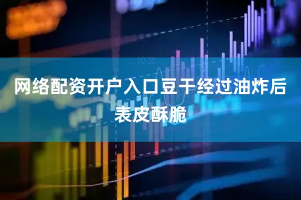 网络配资开户入口豆干经过油炸后表皮酥脆