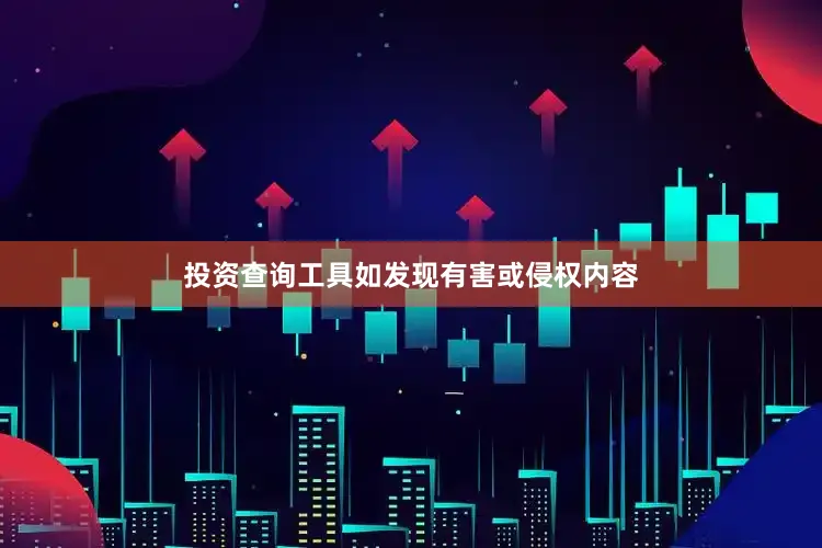 投资查询工具如发现有害或侵权内容