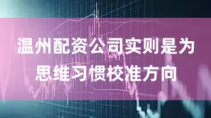 温州配资公司实则是为思维习惯校准方向