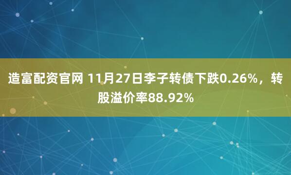 造富配资官网 11月27日李子转债下跌0.26%，转股溢价率88.92%
