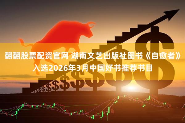 翻翻股票配资官网 湖南文艺出版社图书《自愈者》入选2026年3月中国好书推荐书目