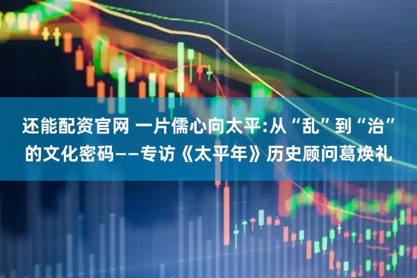 还能配资官网 一片儒心向太平:从“乱”到“治”的文化密码——专访《太平年》历史顾问葛焕礼